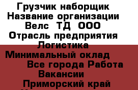 Грузчик-наборщик › Название организации ­ Велс, ТД, ООО › Отрасль предприятия ­ Логистика › Минимальный оклад ­ 20 000 - Все города Работа » Вакансии   . Приморский край,Уссурийский г. о. 